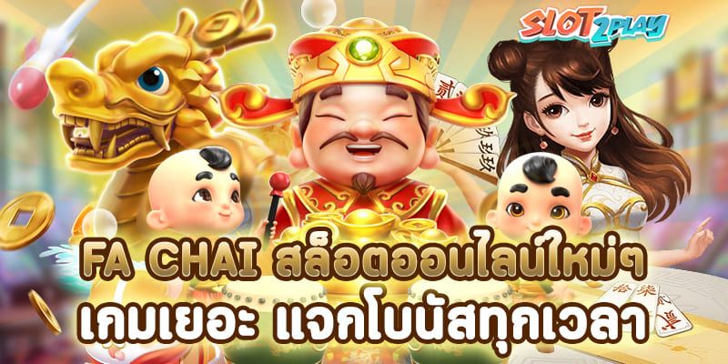 FA CHAI สล็อตออนไลน์ใหม่ๆ เกมเยอะ แจกโบนัสทุกเวลา