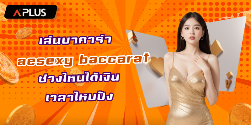 เล่นบาคาร่า aesexy baccarat ช่วงไหนได้เงิน เวลาไหนปัง