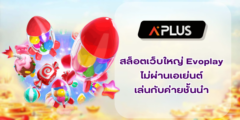 สล็อตเว็บใหญ่ Evoplay ไม่ผ่านเอเย่นต์ เล่นกับค่ายชั้นนำ