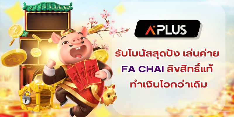 รับโบนัสสุดปัง เล่นค่าย FA CHAI ลิขสิทธิ์แท้ ทำเงินไวกว่าเดิม