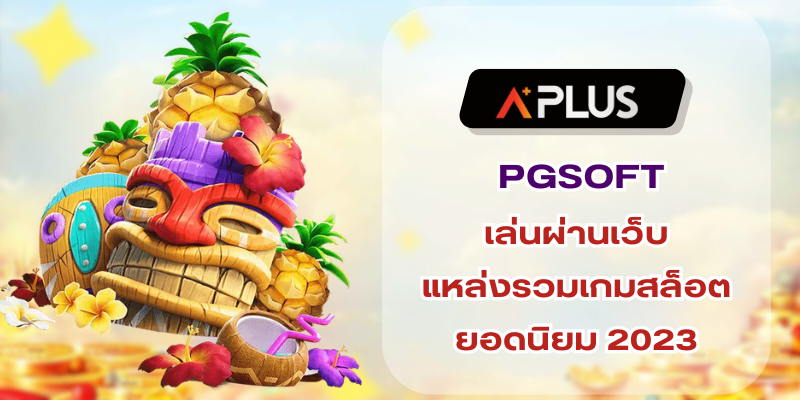 PGSOFT เล่นผ่านเว็บ แหล่งรวมเกมสล็อตยอดนิยม 2023