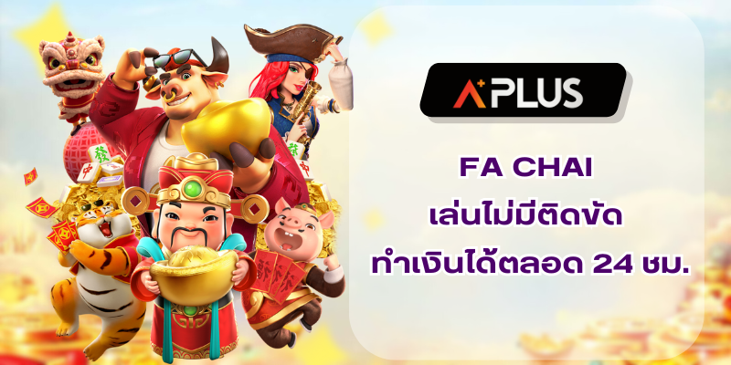 FA CHAI เล่นไม่มีติดขัด ทำเงินได้ตลอด 24 ชั่วโมง